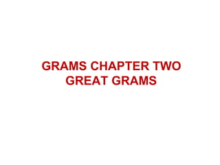 GRAMS CHAPTER TWO
   GREAT GRAMS
 