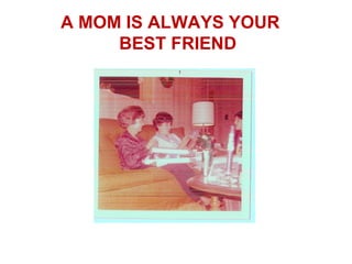 A MOM IS ALWAYS YOUR
     BEST FRIEND
 