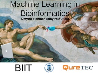 Machine Learning in
Bioinformatics
Dmytro Fishman (dmytro@ut.ee)
BIIT
 