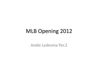 MLB Opening 2012

 Andie Ledesma Per.2
 