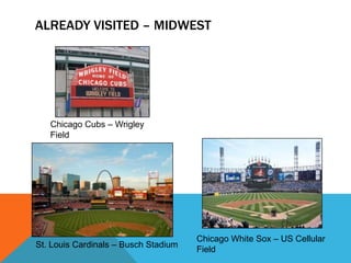 ALREADY VISITED – MIDWEST
Chicago Cubs – Wrigley
Field
Chicago White Sox – US Cellular
Field
St. Louis Cardinals – Busch Stadium
 
