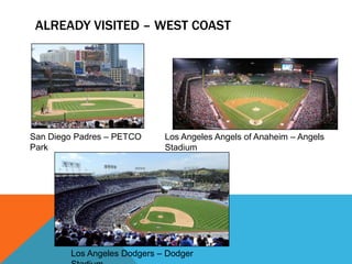 ALREADY VISITED – WEST COAST
San Diego Padres – PETCO
Park
Los Angeles Dodgers – Dodger
Los Angeles Angels of Anaheim – Angels
Stadium
 