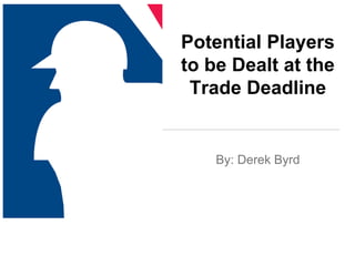 Potential Players
to be Dealt at the
Trade Deadline
By: Derek Byrd
 