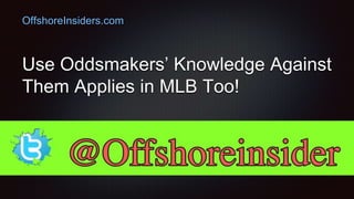 Use Oddsmakers’ Knowledge Against
Them Applies in MLB Too!
OffshoreInsiders.com
 