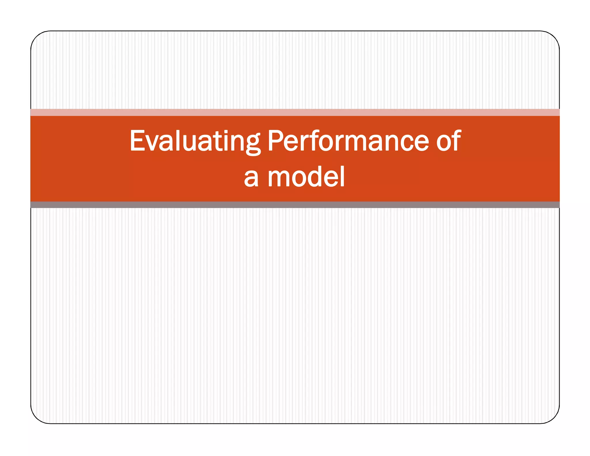 Evaluating Performance of
a model
 
