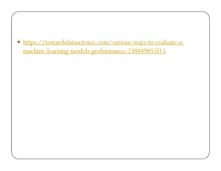  https://towardsdatascience.com/various-ways-to-evaluate-a-
machine-learning-models-performance-230449055f15
 