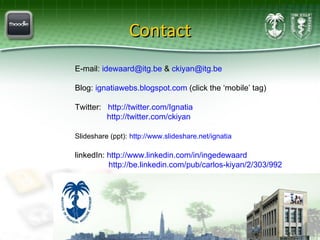 Contact E-mail:  [email_address]  &  [email_address]   Blog:  ignatiawebs.blogspot.com  (click the ‘mobile’ tag) Twitter:  http://twitter.com/Ignatia   http://twitter.com/ckiyan   Slideshare (ppt):   http://www.slideshare.net/ignatia linkedIn:  http://www.linkedin.com/in/ingedewaard http://be.linkedin.com/pub/carlos-kiyan/2/303/992   