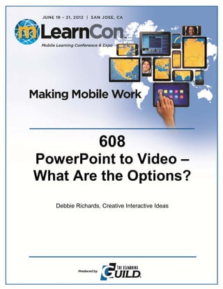 608
PowerPoint to Video –
What Are the Options?
   Debbie Richards, Creative Interactive Ideas
 