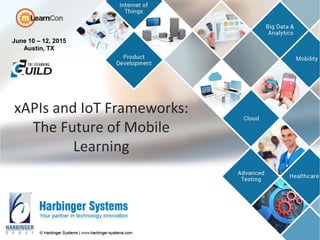 xAPIs and IoT Frameworks:
The Future of Mobile
Learning
June 10 – 12, 2015
Austin, TX
 