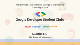Lead (2023-24):
Ms. Swapnali Morankar
Google Developer Student Clubs
Marathwada Mitra Mandal's College of Engineering
Karvenagar, Pune
LEARN CONNECT GROW
 