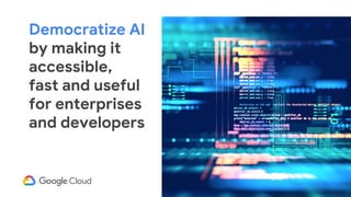 Democratize AI
by making it
accessible,
fast and useful
for enterprises
and developers
 