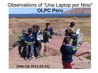 Observations of "Una Laptop por Nino"
            OLPC Peru




   [#MLCB 2011-03-21]
 