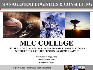 MLC College - Proprietary and Confidential
25
1
MLC COLLEGE
INSTITUTE OF ENTERPRISE RISK MANAGEMENT PROFESSIONALS
INSTITUTE OF CERTIFIED BUSINESS SYSTEMS ANALYST
www.mlccollege.com
www.iermp.com
www.icbsa.com
MANAGEMENT LOGISTICS & CONSULTING
 