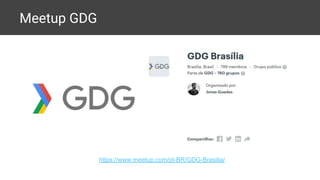 Meetup GDG
https://www.meetup.com/pt-BR/GDG-Brasilia/
 