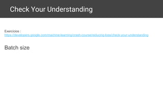 Check Your Understanding
Exercícios :
https://developers.google.com/machine-learning/crash-course/reducing-loss/check-your-understanding
Batch size
 