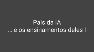 Pais da IA
… e os ensinamentos deles !
 