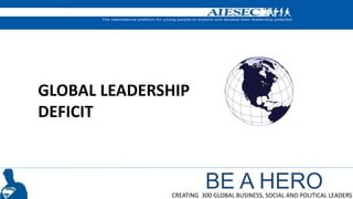 BE A HEROCREATING 300 GLOBAL BUSINESS, SOCIAL AND POLITICAL LEADERS
GLOBAL LEADERSHIP
DEFICIT
 