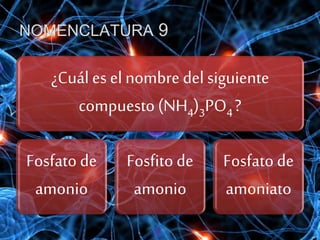 NOMENCLATURA 9
¿Cuál es el nombre del siguiente
compuesto (NH4)3PO4?
Fosfato de
amonio
Fosfito de
amonio
Fosfato de
amoniato
 