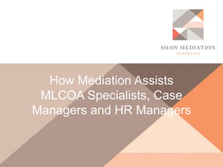 How Mediation Assists
MLCOA Specialists, Case
Managers and HR Managers
 