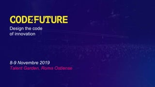 Design the code
of innovation
8-9 Novembre 2019
Talent Garden, Roma Ostiense
 