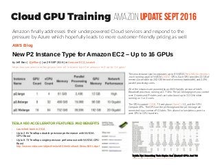Cloud GPU Training Amazon Update Sept 2016
AWS Blog
New P2 Instance Type for Amazon EC2 – Up to 16 GPUs
by Jeff Barr ( @jeffbarr) | on 29 SEP 2016 | in Amazon EC2, Launch
https://aws.amazon.com/blogs/aws/new-p2-instance-type-for-amazon-ec2-up-to-16-gpus/
This new instance type incorporates up to 8 NVIDIA Tesla K80 Accelerators
, each running a pair of NVIDIA GK210 GPUs. Each GPU provides 12 GB of
memory (accessible via 240 GB/second of memory bandwidth), and 2,496
parallel processing cores.
All of the instances are powered by an AWS-Specific version of Intel’s
Broadwell processor, running at 2.7 GHz. The p2.16xlarge gives you control
over C-states and P-states, and can turbo boost up to 3.0 GHz when
running on 1 or 2 cores.
The GPUs support CUDA 7.5 and above, OpenCL 1.2, and the GPU
Compute APIs. The GPUs on the p2.8xlarge and the p2.16xlarge are
connected via a common PCI fabric. This allows for low-latency, peer to
peer GPU to GPU transfers.
Amazon finally addresses their underpowered Cloud services and respond to the
pressure by Azure which hopefully leads to more customer-friendly pricing as well
TESLA K80 ACCELERATOR FEATURES AND BENEFITS
• Launched back in 2014
• Up to 2.91 Teraflops double-precision performance with NVIDIA 
GPU Boost
• Up to 8.73 Teraflops single-precision performance with NVIDIA GPU 
Boost 
http://www.nvidia.com/object/tesla-k80.html#sthash.BweuABKL.dpuf
Nvidia Not Sunsetting Tesla Kepler And Maxwell GPUs Just Yet
http://www.nextplatform.com/2016/04/07
 