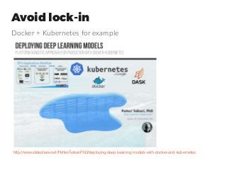 Avoid lock-in
Docker + Kubernetes for example
http://www.slideshare.net/PetteriTeikariPhD/deploying-deep-learning-models-with-docker-and-kubernetes
 