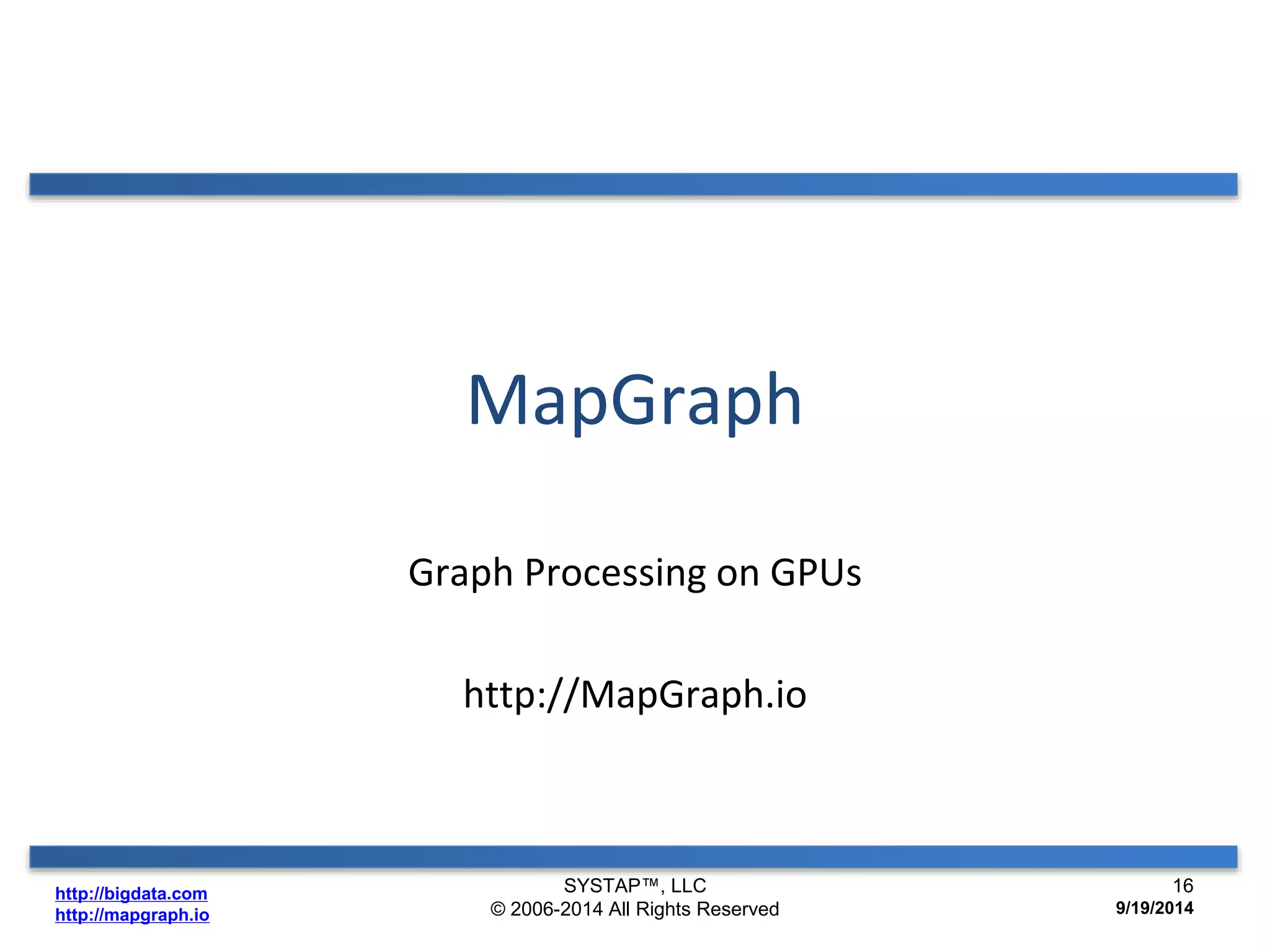 http://bigdata.com 
http://mapgraph.io 
MapGraph 
Graph Processing on GPUs 
http://MapGraph.io 
SYSTAP™, LLC 
© 2006-2014 All Rights Reserved 
16 
9/19/2014 
 