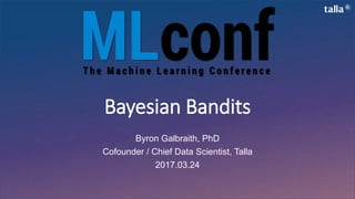 Bayesian Bandits
Byron Galbraith, PhD
Cofounder / Chief Data Scientist, Talla
2017.03.24
 