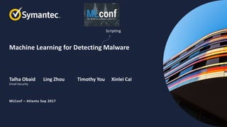Machine Learning for Detecting Malware
Talha Obaid Ling Zhou Timothy You Xinlei Cai
MLConf – Atlanta Sep 2017
Email Security
Scripting
 