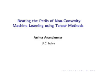 Beating the Perils of Non-Convexity:
Machine Learning using Tensor Methods
Anima Anandkumar
U.C. Irvine
 