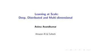 Learning at Scale:
Deep, Distributed and Multi-dimensional
Anima Anandkumar
..
Amazon AI & Caltech
 