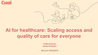 AI for healthcare: Scaling access and
quality of care for everyone
Anitha Kannan
Xavier Amatriain
MLConf 10/08/2019
 