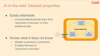 AI in-the-wild: Desired properties
● Easily extensible
○ Incrementally/iteratively learn from
“physician-in-the-loop” or f...