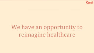 We have an opportunity to
reimagine healthcare
 