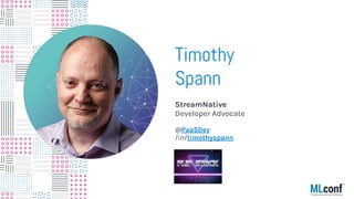 Timothy
Spann
StreamNative
Developer Advocate
@PaaSDev
/in/timothyspann
 