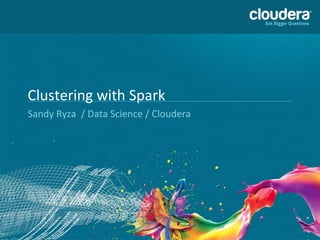 Clustering with Spark 
Sandy Ryza / Data Science / Cloudera 
 