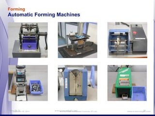 Forming
Automatic Forming Machines




Nov-28-10 16, 2011
   February          www.e-micrologix.com
                        MicroLOGIX Embedded Controls (P) Ltd.,                 20
                                                                 www.e-micrologix.com
 