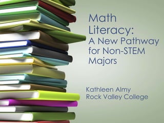 Math
Literacy:
A New Pathway
for Non-STEM
Majors
Kathleen Almy
Rock Valley College
 