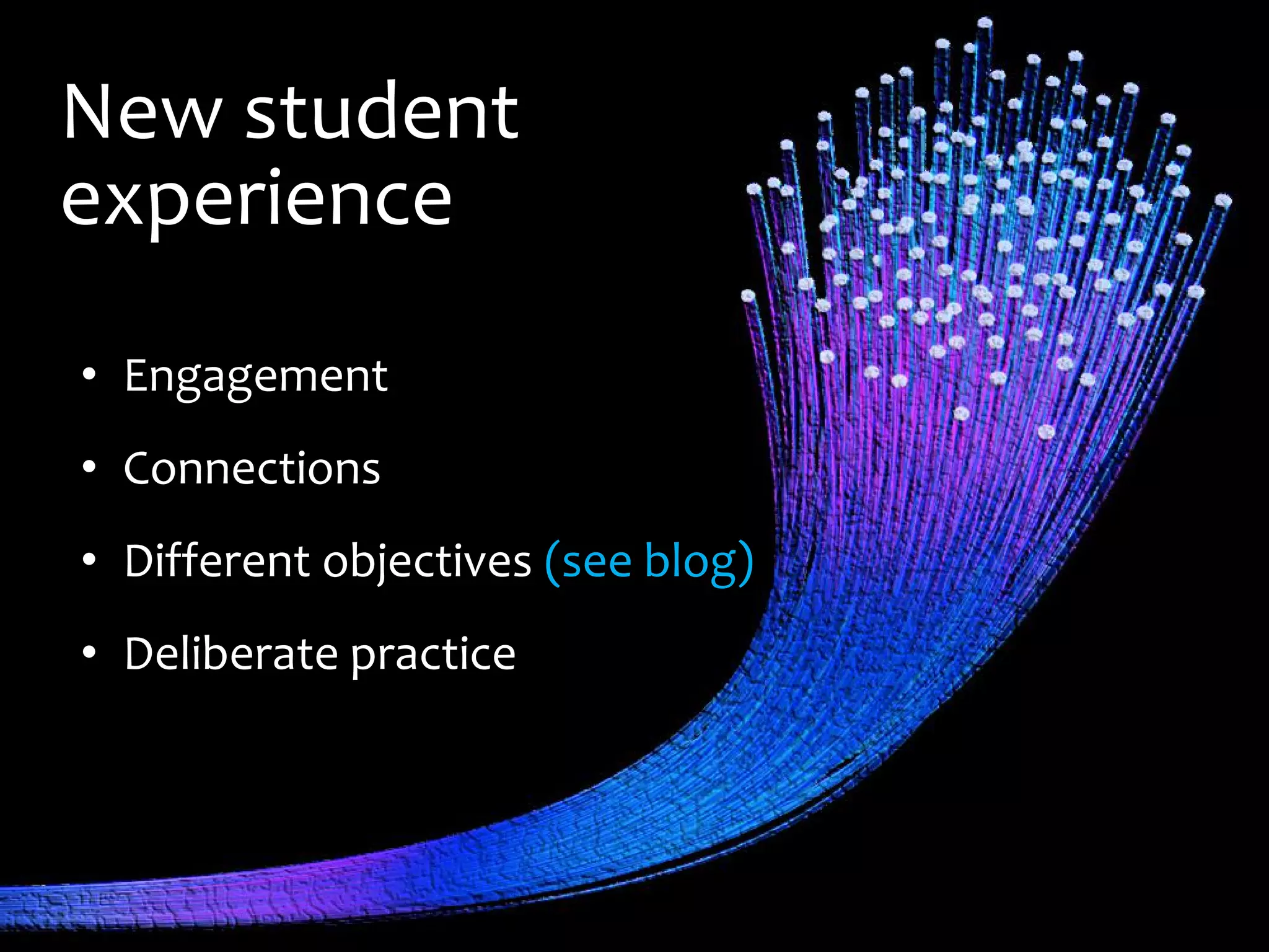 New student
experience
• Engagement
• Connections
• Different objectives (see blog)
• Deliberate practice
 