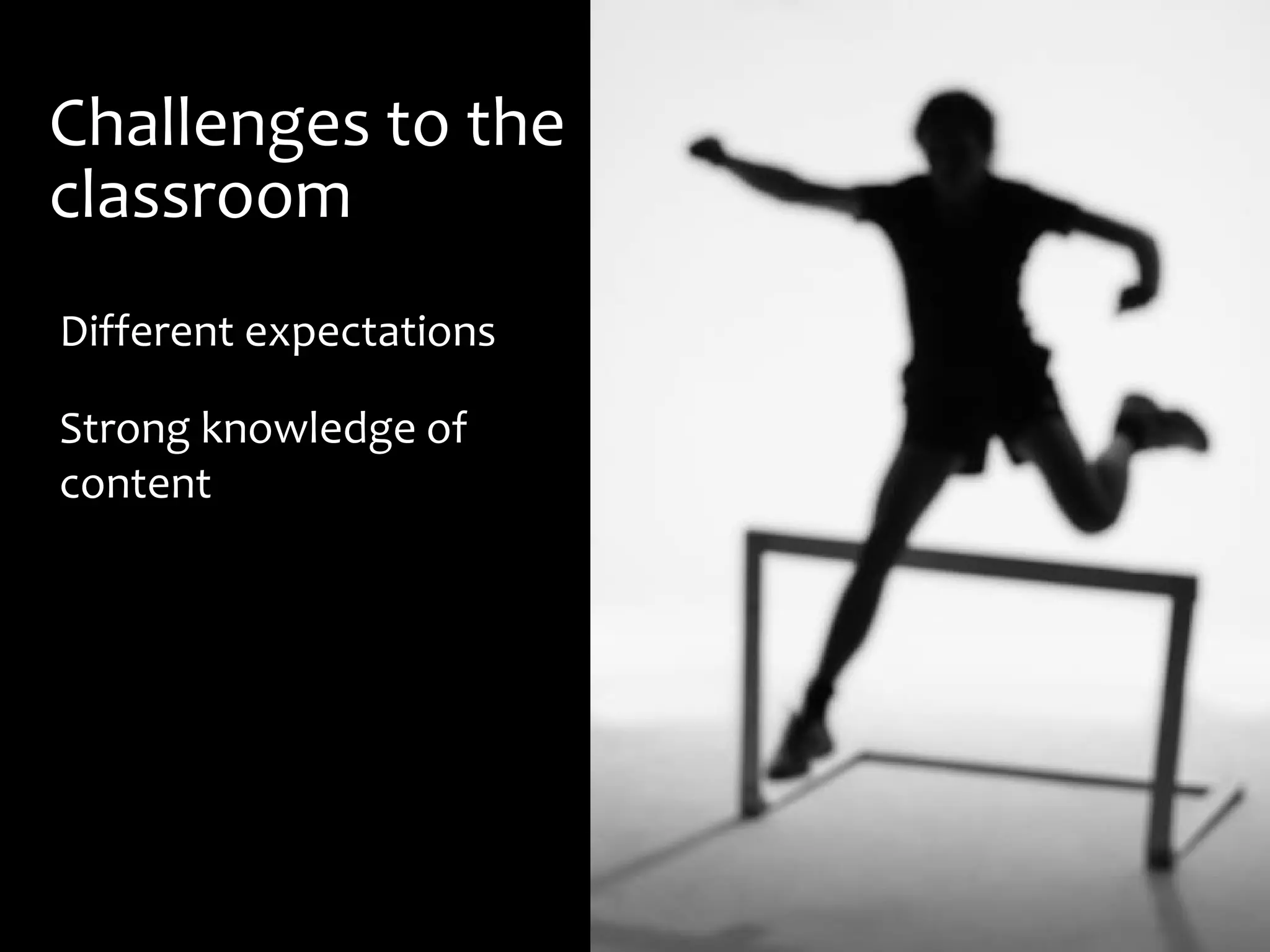 Challenges to the
classroom
Different expectations
Strong knowledge of
content
 