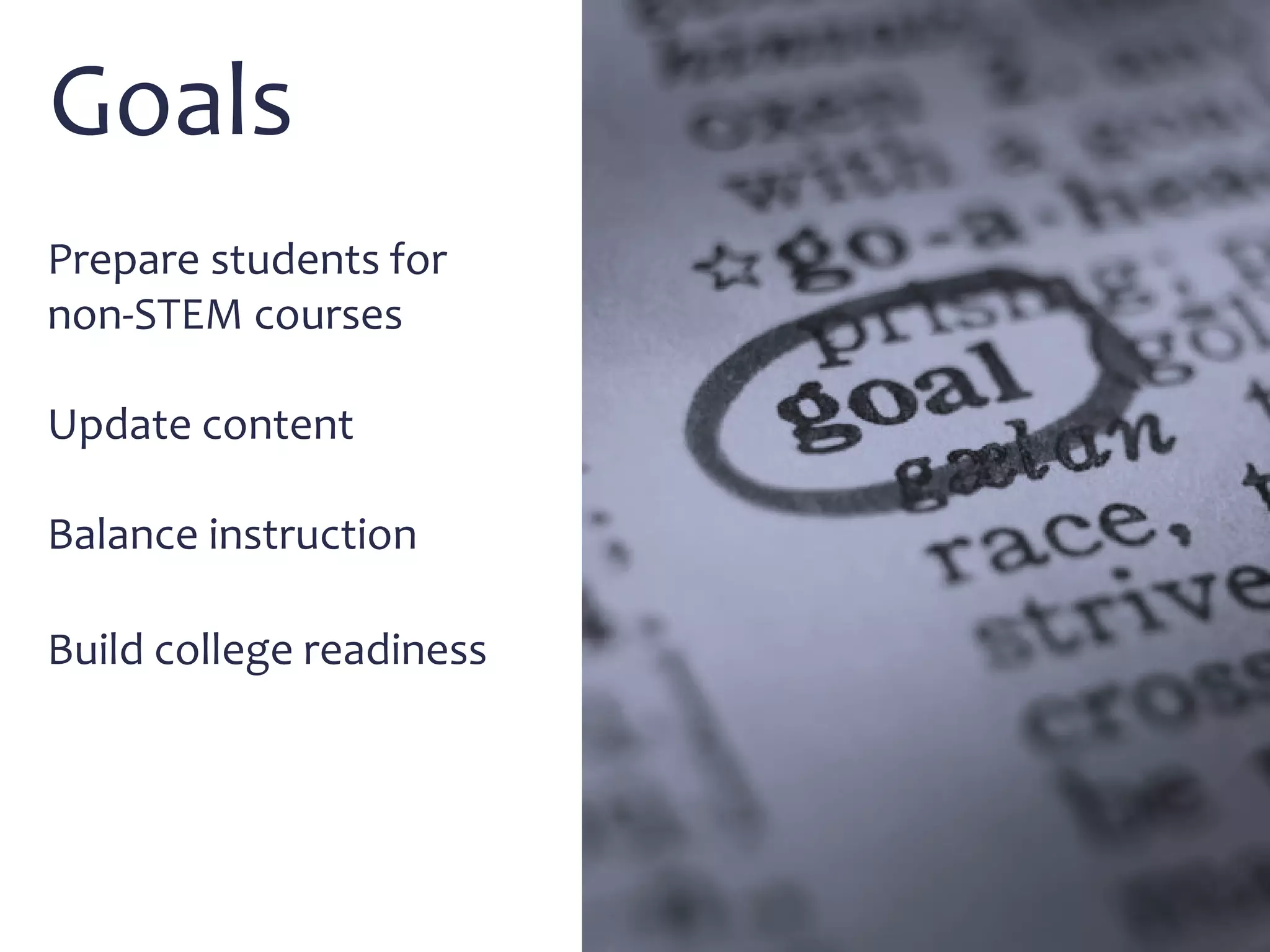 Goals
Prepare students for
non-STEM courses
Update content
Balance instruction
Build college readiness
 