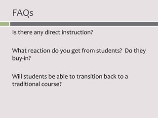 FAQs
Is there any direct instruction?

What reaction do you get from students? Do they
buy-in?

Will students be able to transition back to a
traditional course?
 