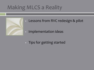 Making MLCS a Reality

         Lessons from RVC redesign & pilot

         Implementation ideas

         Tips for getting started
 