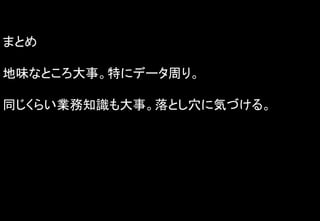 まとめ
地味なところ大事。特にデータ周り。
同じくらい業務知識も大事。落とし穴に気づける。
 