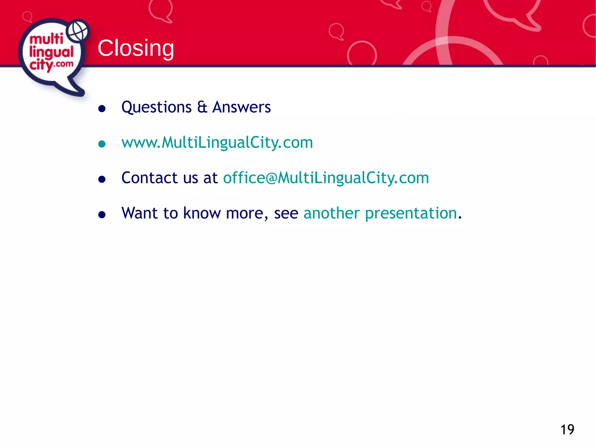 Question s & Answers www.MultiLingualCity.com   Contact us at  [email_address] Want to know more, see  another presentation . Closing 