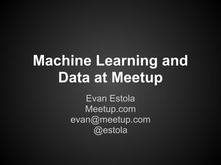 Machine Learning and
Data at Meetup
Evan Estola
Meetup.com
evan@meetup.com
@estola
 