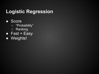 Logistic Regression
● Score
○ “Probability”
○ Ranking
● Fast + Easy
● Weights!
 