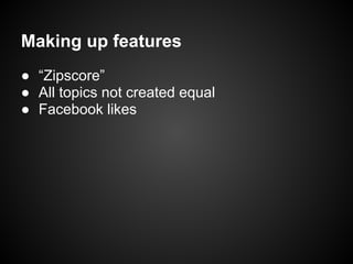 Making up features
● “Zipscore”
● All topics not created equal
● Facebook likes
 