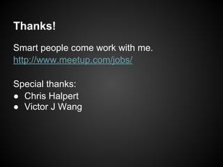 Thanks!
Smart people come work with me.
http://www.meetup.com/jobs/
Special thanks:
● Chris Halpert
● Victor J Wang
 