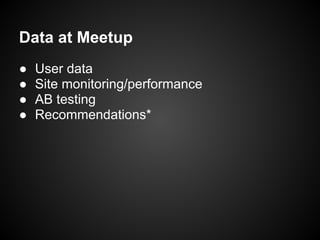 Data at Meetup
● User data
● Site monitoring/performance
● AB testing
● Recommendations*
 